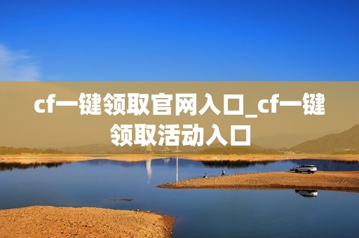 cf一键领取官网入口_cf一键领取活动入口