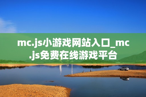 mc.js小游戏网站入口_mc.js免费在线游戏平台
