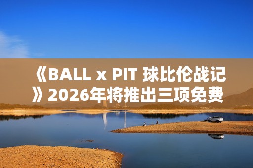 《BALL x PIT 球比伦战记》2026年将推出三项免费内容更新