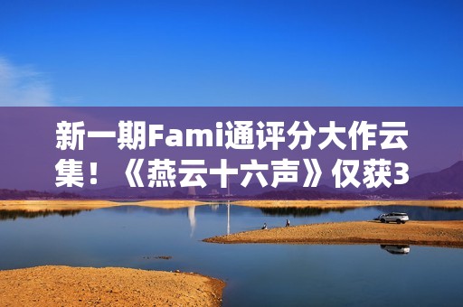 新一期Fami通评分大作云集！《燕云十六声》仅获30分垫底