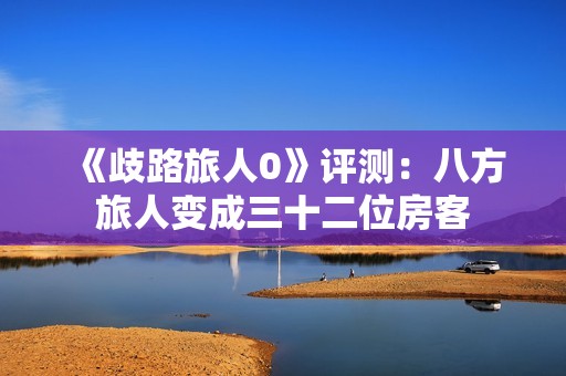《歧路旅人0》评测：八方旅人变成三十二位房客
