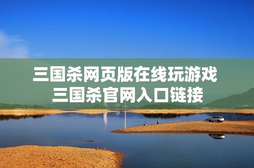 三国杀网页版在线玩游戏 三国杀官网入口链接