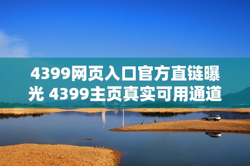 4399网页入口官方直链曝光 4399主页真实可用通道