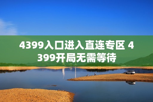 4399入口进入直连专区 4399开局无需等待