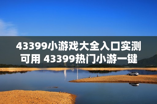 43399小游戏大全入口实测可用 43399热门小游一键直达