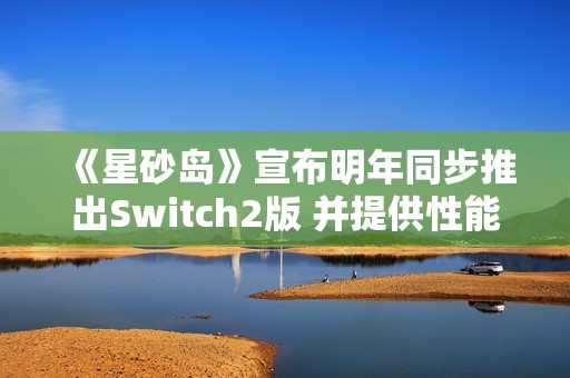 《星砂岛》宣布明年同步推出Switch2版 并提供性能与画质两种模式