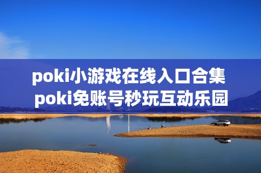 poki小游戏在线入口合集 poki免账号秒玩互动乐园