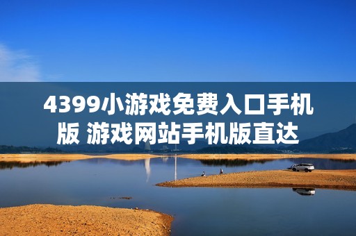 4399小游戏免费入口手机版 游戏网站手机版直达