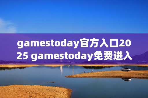 gamestoday官方入口2025 gamestoday免费进入通道