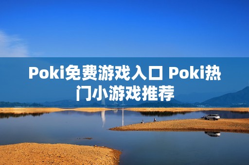 Poki免费游戏入口 Poki热门小游戏推荐