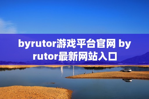 byrutor游戏平台官网 byrutor最新网站入口