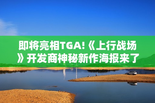 即将亮相TGA!《上行战场》开发商神秘新作海报来了！