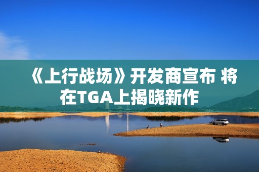 《上行战场》开发商宣布 将在TGA上揭晓新作