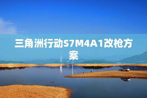 三角洲行动S7M4A1改枪方案