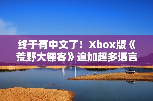终于有中文了！Xbox版《荒野大镖客》追加超多语言