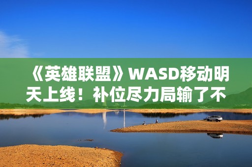 《英雄联盟》WASD移动明天上线！补位尽力局输了不扣胜点