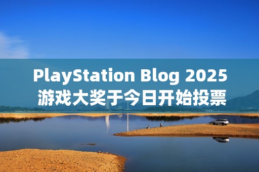 PlayStation Blog 2025 游戏大奖于今日开始投票