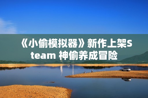 《小偷模拟器》新作上架Steam 神偷养成冒险