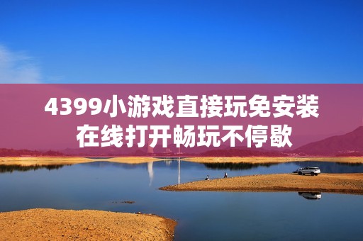 4399小游戏直接玩免安装 在线打开畅玩不停歇