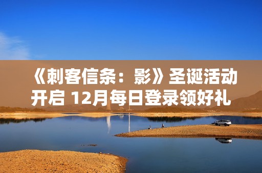 《刺客信条：影》圣诞活动开启 12月每日登录领好礼