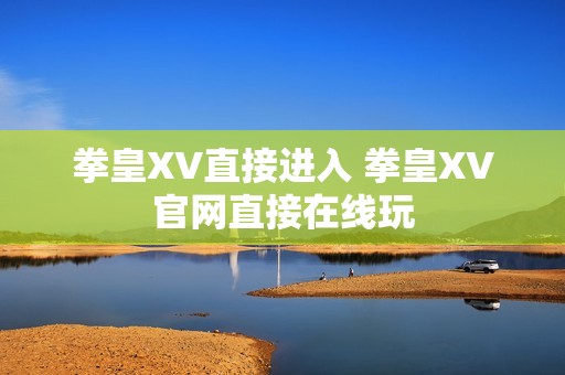 拳皇XV直接进入 拳皇XV官网直接在线玩
