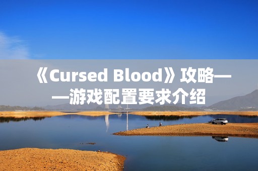 《Cursed Blood》攻略——游戏配置要求介绍