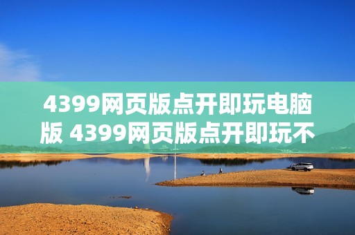 4399网页版点开即玩电脑版 4399网页版点开即玩不登陆