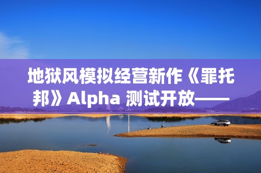 地狱风模拟经营新作《罪托邦》Alpha 测试开放——体验独特的“地狱经济”循环！