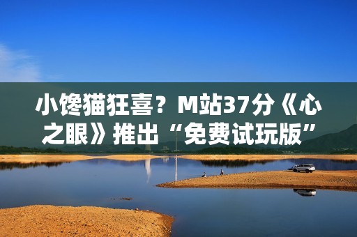 小馋猫狂喜？M站37分《心之眼》推出“免费试玩版”