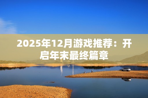 2025年12月游戏推荐：开启年末最终篇章