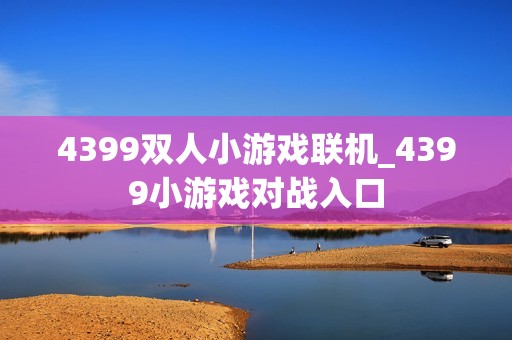 4399双人小游戏联机_4399小游戏对战入口
