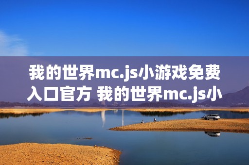 我的世界mc.js小游戏免费入口官方 我的世界mc.js小游戏免费入口在线玩