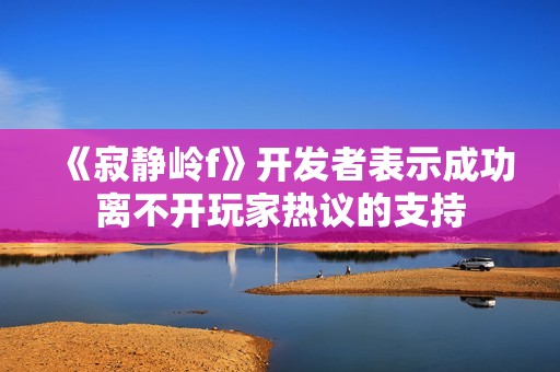 《寂静岭f》开发者表示成功离不开玩家热议的支持