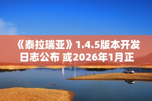 《泰拉瑞亚》1.4.5版本开发日志公布 或2026年1月正式推出