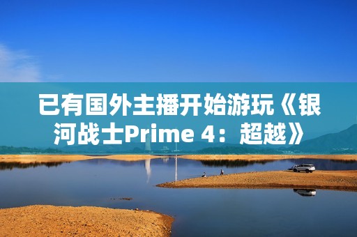 已有国外主播开始游玩《银河战士Prime 4：超越》