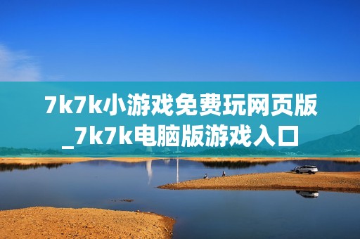7k7k小游戏免费玩网页版_7k7k电脑版游戏入口