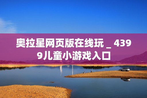 奥拉星网页版在线玩 _ 4399儿童小游戏入口
