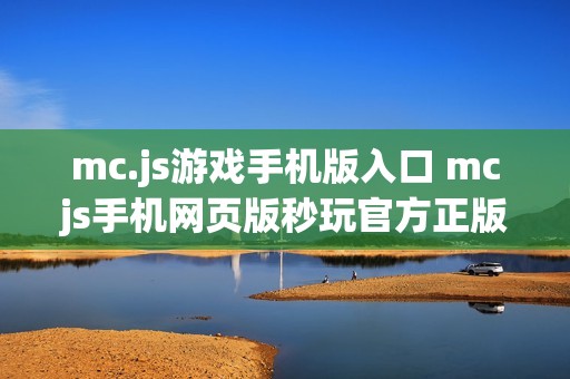 mc.js游戏手机版入口 mcjs手机网页版秒玩官方正版