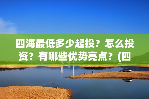 四海最低多少起投？怎么投资？有哪些优势亮点？(四海加多少血)