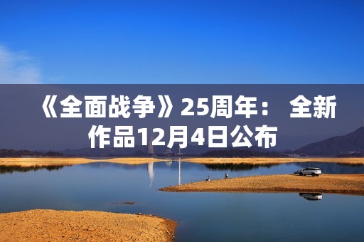 《全面战争》25周年： 全新作品12月4日公布