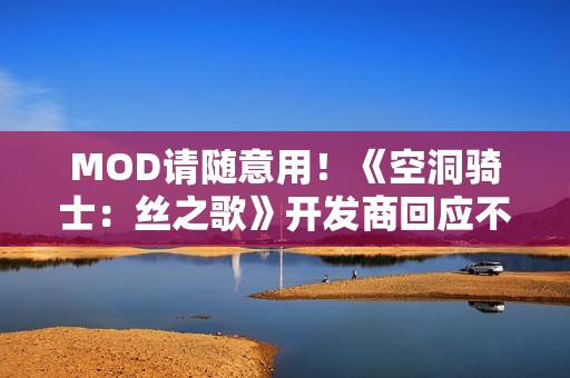 MOD请随意用！《空洞骑士：丝之歌》开发商回应不设难度选项