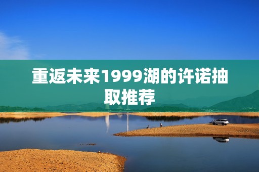重返未来1999湖的许诺抽取推荐