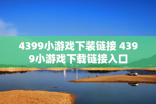 4399小游戏下装链接 4399小游戏下载链接入口