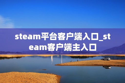 steam平台客户端入口_steam客户端主入口
