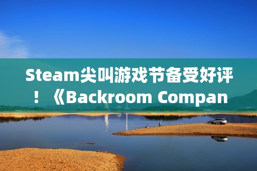 Steam尖叫游戏节备受好评！《Backroom Company》：笑声与尖叫共存的合作生存游戏