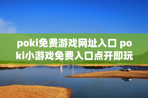 poki免费游戏网址入口 poki小游戏免费入口点开即玩