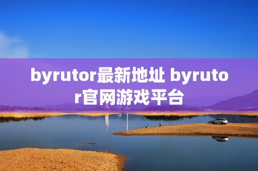 byrutor最新地址 byrutor官网游戏平台