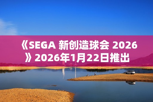 《SEGA 新创造球会 2026》2026年1月22日推出