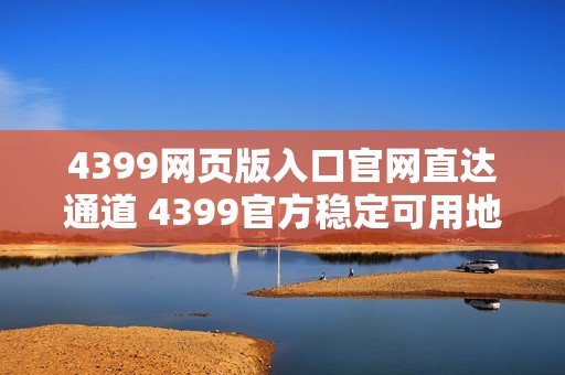 4399网页版入口官网直达通道 4399官方稳定可用地址公开