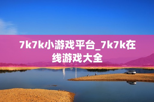 7k7k小游戏平台_7k7k在线游戏大全